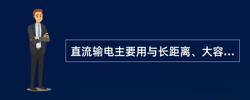 直流输电主要用与长距离、大容量的输电线路。（）