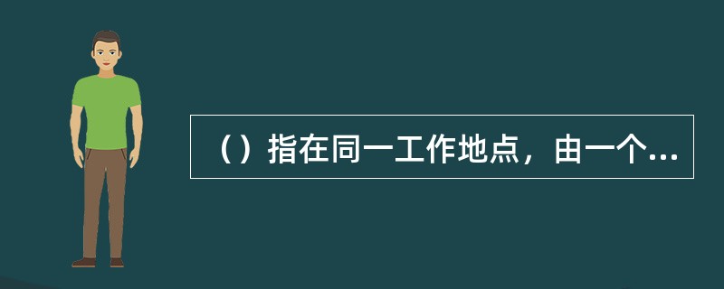 （）指在同一工作地点，由一个工人或一组工人，对一个零件或一组零件，所连续完成的工