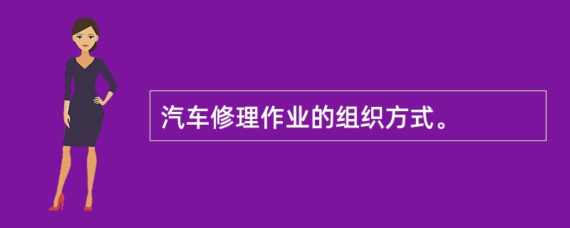 汽车修理作业的组织方式。