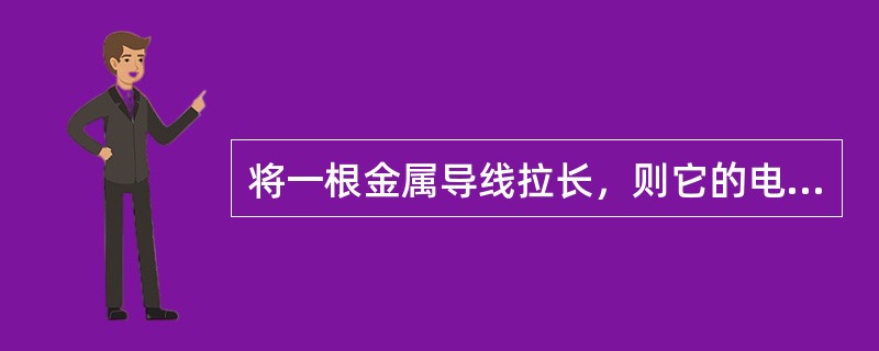 将一根金属导线拉长，则它的电阻值将（）。