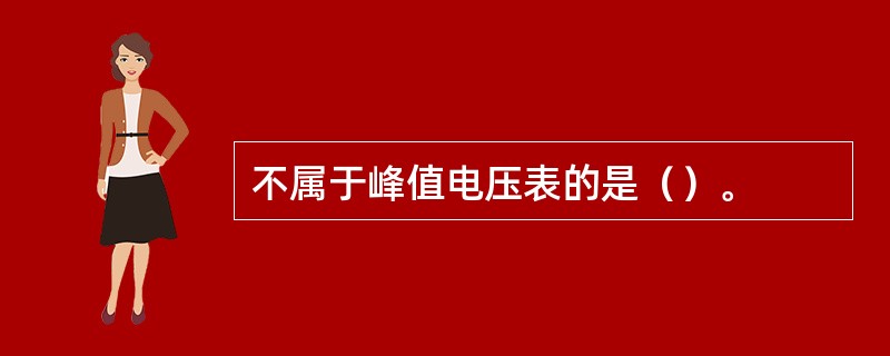 不属于峰值电压表的是（）。