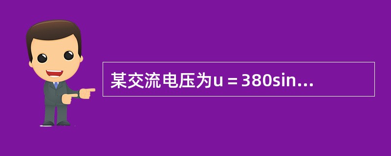 某交流电压为u＝380sin（314t＋π/2）伏，此交流电压有效值为（）伏。