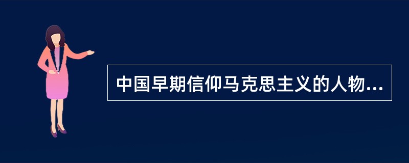 中国早期信仰马克思主义的人物中部分辛亥革命时期的活动家是（）。