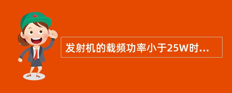 发射机的载频功率小于25W时，任何离散频率的杂散辐射功率不超过C，大于25W时，