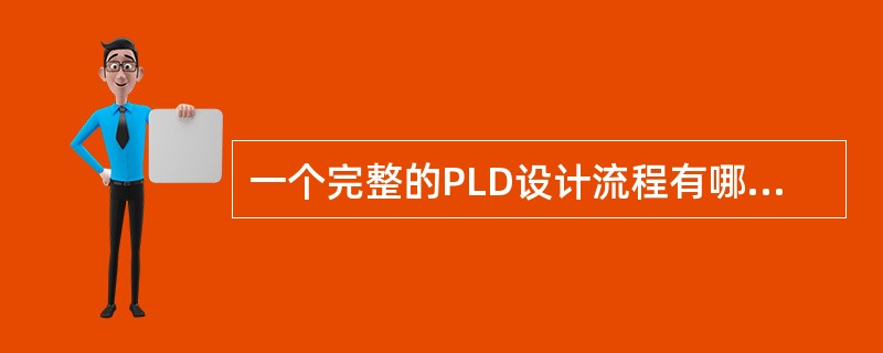 一个完整的PLD设计流程有哪几个步骤和两种验证过程。（）