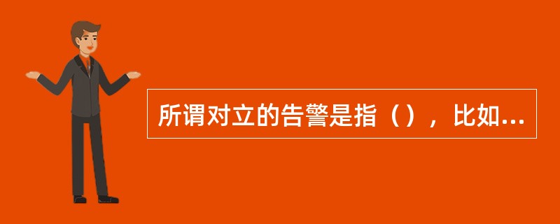 所谓对立的告警是指（），比如线路的连接断开和连接恢复告警。