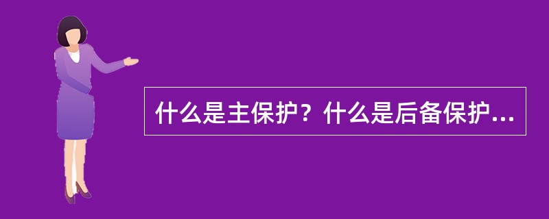 什么是主保护？什么是后备保护和辅助保护？