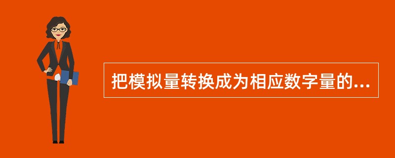 把模拟量转换成为相应数字量的转换器件称为（）。