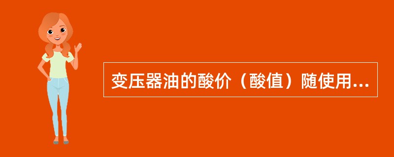 变压器油的酸价（酸值）随使用时间的增长而（）。