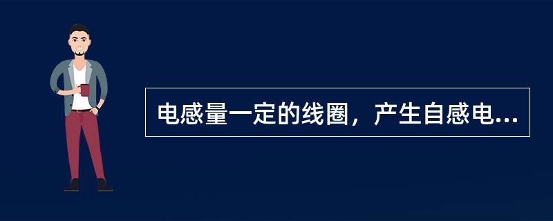 电感量一定的线圈，产生自感电动势大，说明该线圈中通过电流的（）。