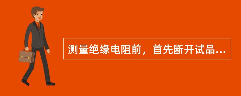 测量绝缘电阻前，首先断开试品的电源，拆除或断开对外的（），并将其（）放电。对电容