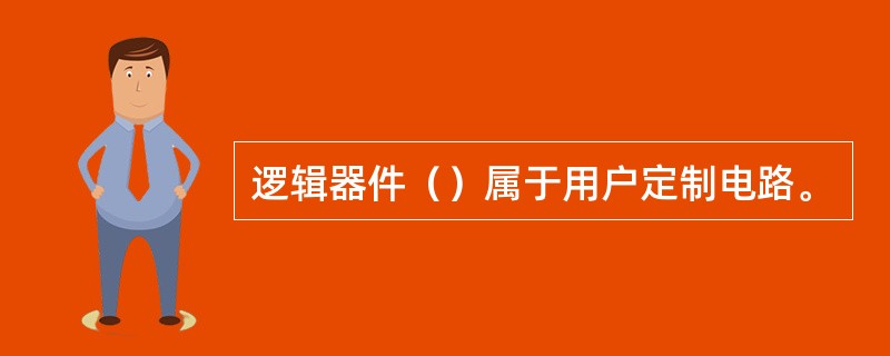 逻辑器件（）属于用户定制电路。