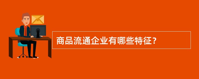 商品流通企业有哪些特征？