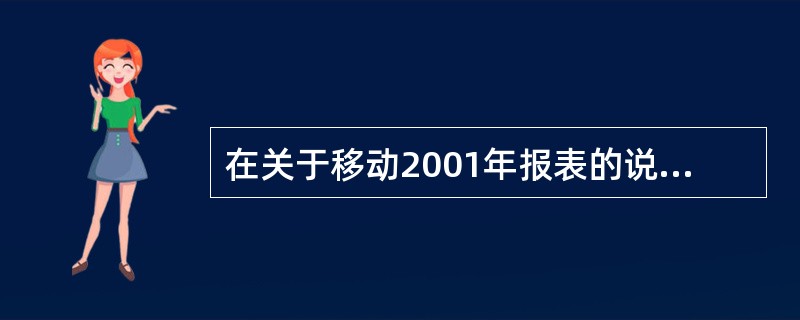 在关于移动2001年报表的说明中，以下说法正确的是（）