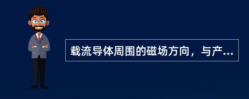 载流导体周围的磁场方向，与产生该磁场的（）有关。