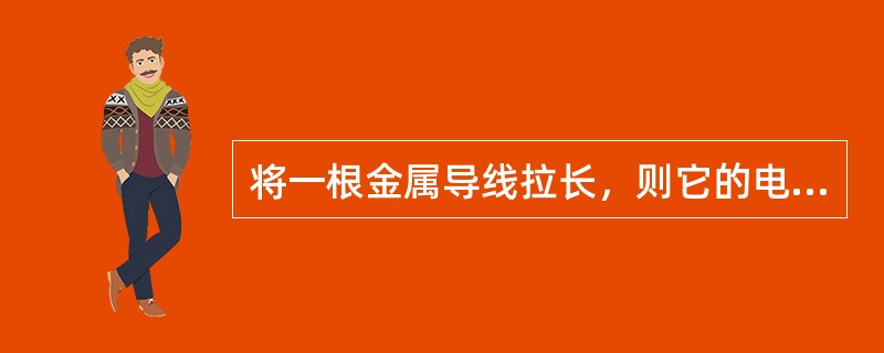 将一根金属导线拉长，则它的电阻将（）。