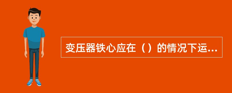 变压器铁心应在（）的情况下运行。