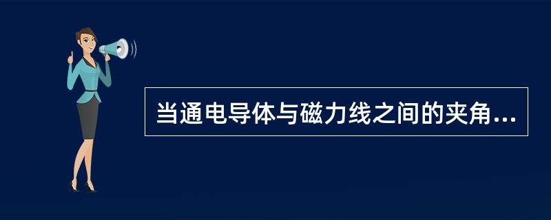 当通电导体与磁力线之间的夹角为（）时，导体受到的电磁力最大。