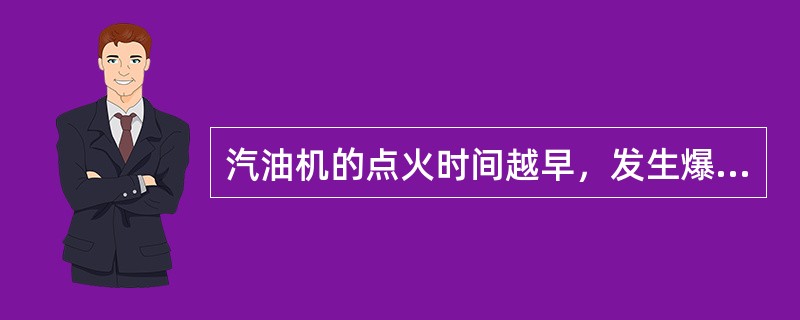 汽油机的点火时间越早，发生爆燃的可能性越（）