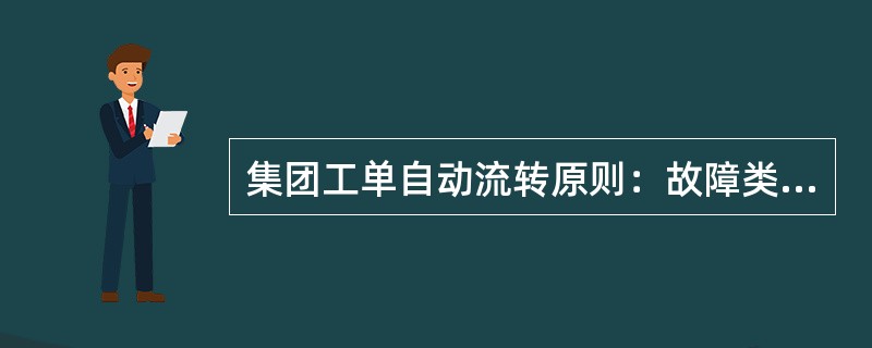 集团工单自动流转原则：故障类工单自动流转到（），其他类工单自动流转到（）。