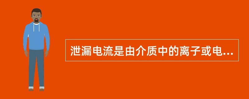 泄漏电流是由介质中的离子或电子的移动形成的，它的大小与带电粒子的（），速度、电荷