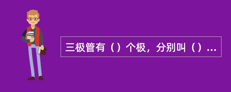 三极管有（）个极，分别叫（）、（）、（）；有两个结，分别叫（）和（）。