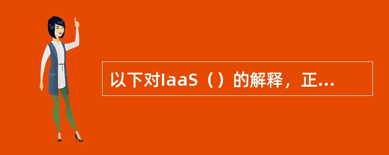 以下对IaaS（）的解释，正确的是（）。