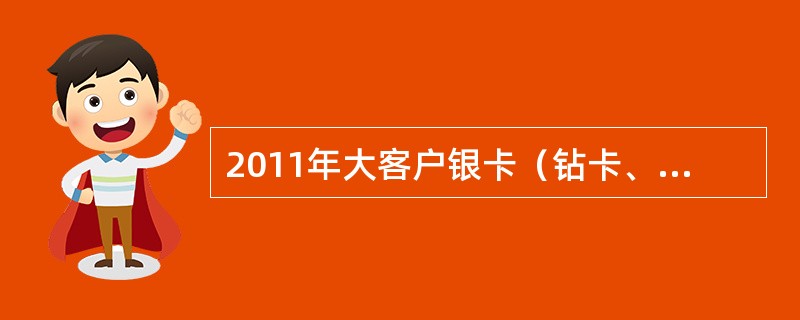 2011年大客户银卡（钻卡、金卡、贵宾卡）划分标准是？