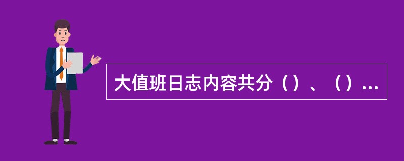 大值班日志内容共分（）、（）、（）、（）、（）五个部分。