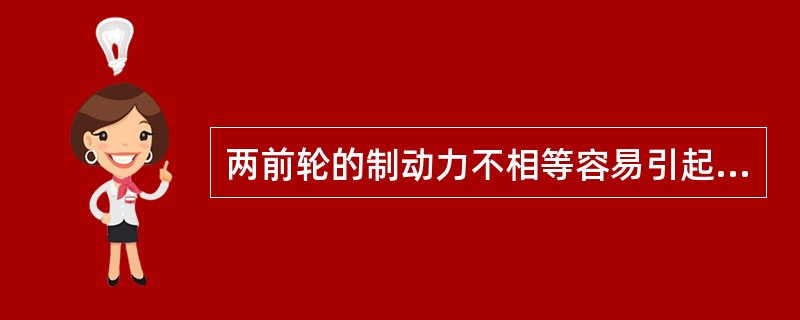 两前轮的制动力不相等容易引起汽车制动（）故障。