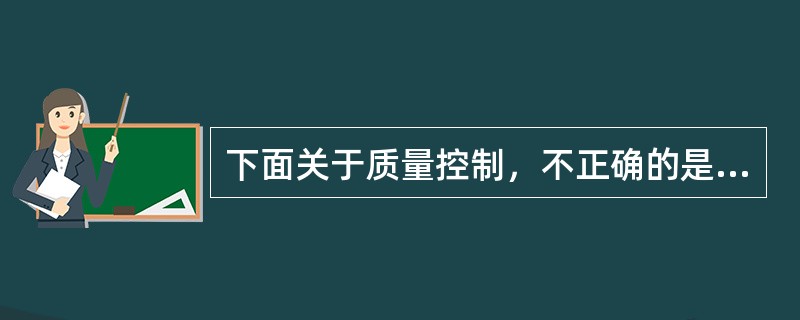 下面关于质量控制，不正确的是（）。