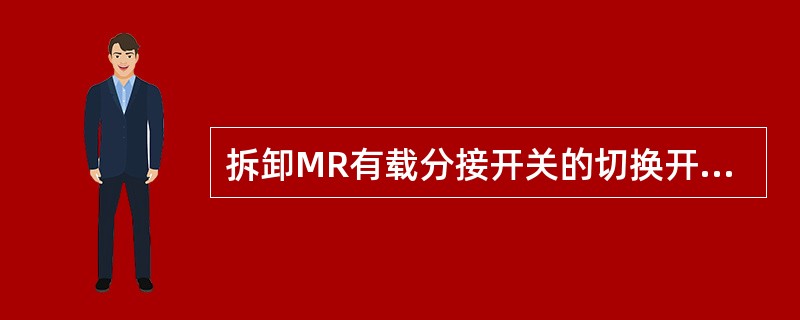 拆卸MR有载分接开关的切换开关对操作位置有什么要求？操作中应注意哪些问题？