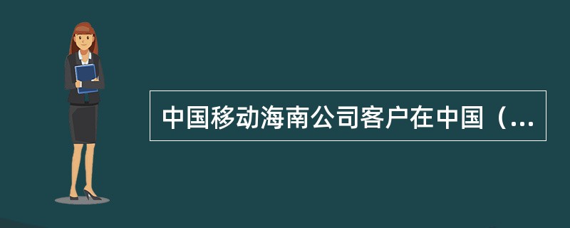 中国移动海南公司客户在中国（不含台港澳）发送彩信至中国（不含台港澳）以外地区，资
