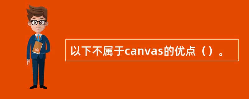 以下不属于canvas的优点（）。