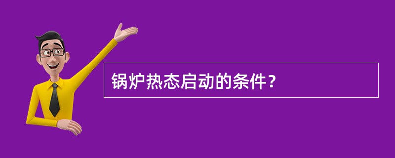 锅炉热态启动的条件？