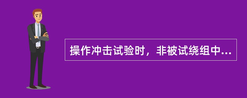 操作冲击试验时，非被试绕组中所产生的操作冲击试验电压应不超过这些绕组端子上规定的