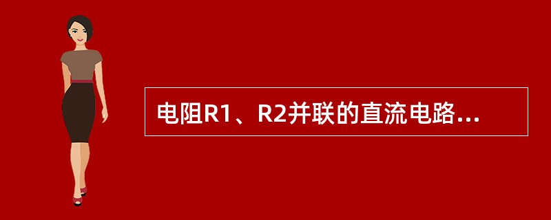 电阻R1、R2并联的直流电路中，其总电流为I，则R1支路的电流I1=（）；R2支