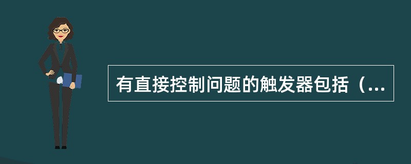 有直接控制问题的触发器包括（）。