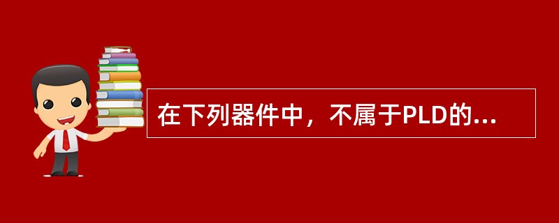 在下列器件中，不属于PLD的器件是（）。