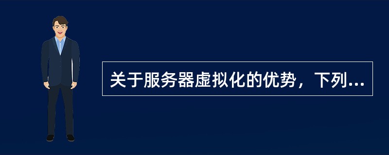 关于服务器虚拟化的优势，下列说法有误的是（）。