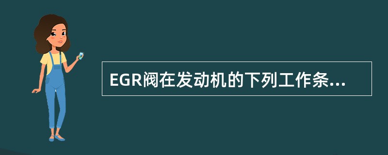EGR阀在发动机的下列工作条件下工作（）