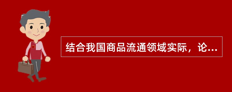 结合我国商品流通领域实际，论述建立与规范商业道德的重要意义和作用。