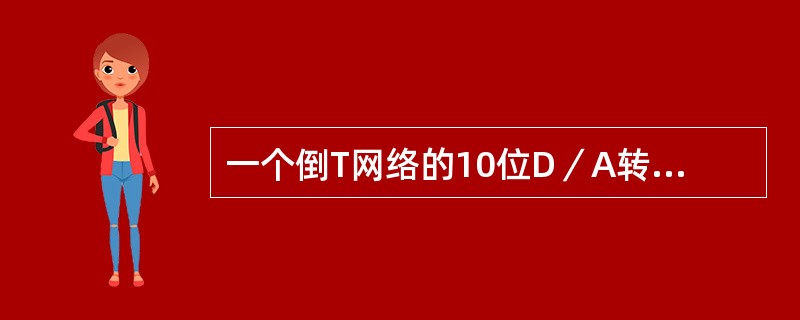 一个倒T网络的10位D／A转换器的最小输出电压为0．01V，则当D=（11000