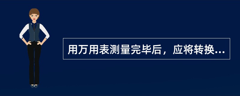 用万用表测量完毕后，应将转换开关转到空档或（）的最高档。