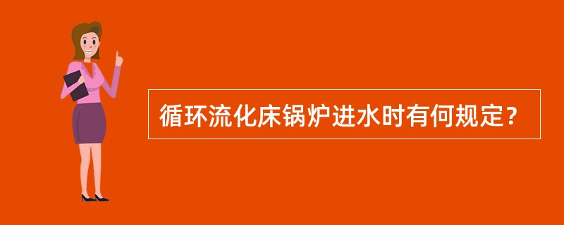 循环流化床锅炉进水时有何规定？