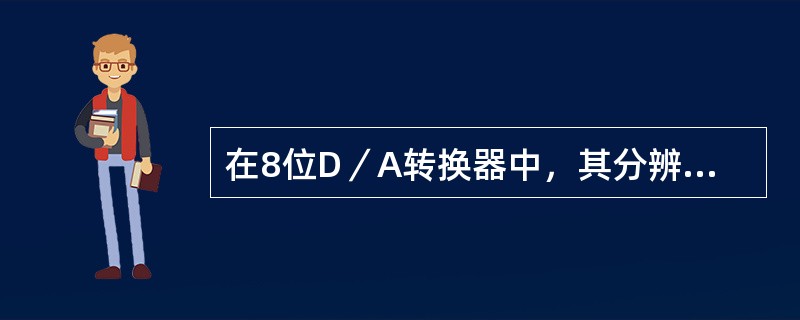 在8位D／A转换器中，其分辨率是（）。