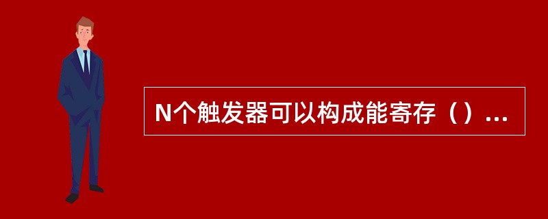 N个触发器可以构成能寄存（）位二进制数码的寄存器。