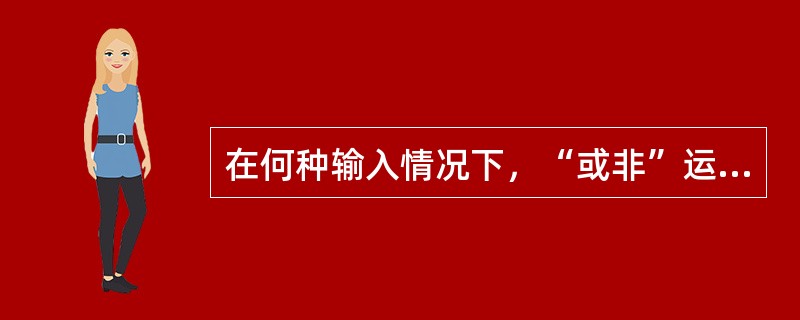 在何种输入情况下，“或非”运算的结果是逻辑0（）。