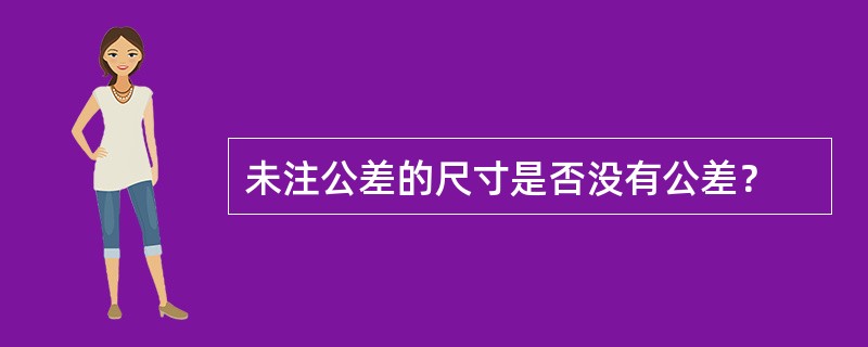 未注公差的尺寸是否没有公差？