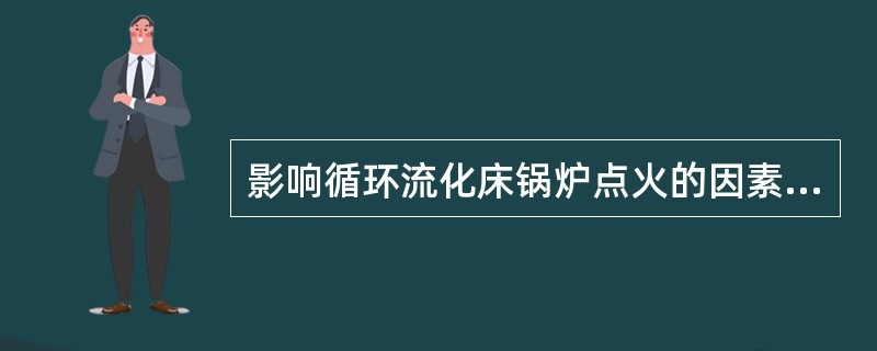 影响循环流化床锅炉点火的因素有哪些？